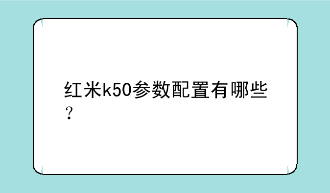 红米k50参数配置有哪些？