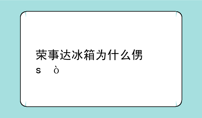 荣事达冰箱为什么便宜？