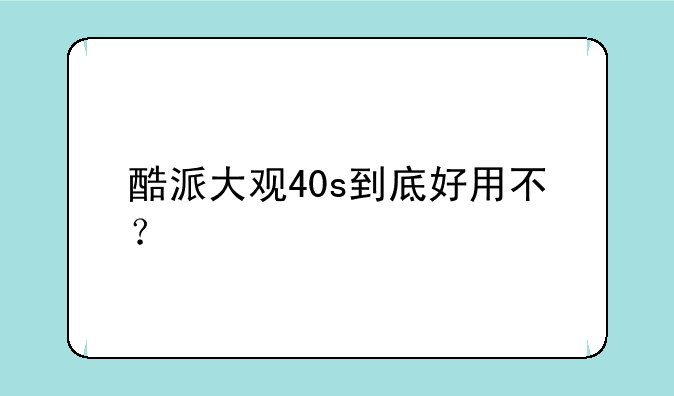 酷派大观40s到底好用不？
