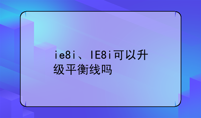 ie8i、IE8i可以升级平衡线吗