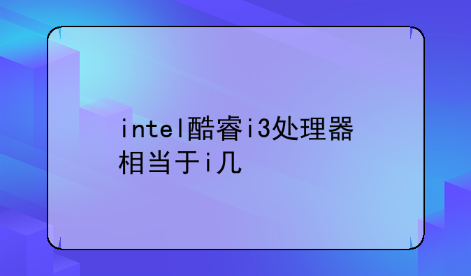intel酷睿i3处理器相当于i几
