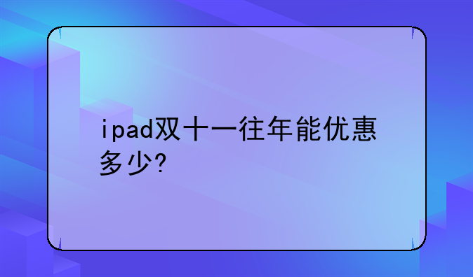 ipad双十一往年能优惠多少?