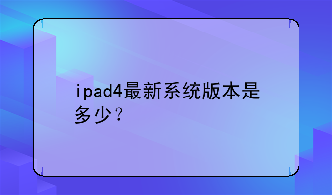 ipad4最新系统版本是多少？