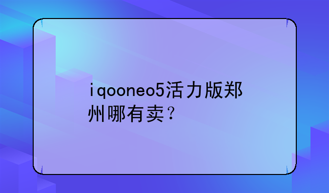 iqooneo5活力版郑州哪有卖？