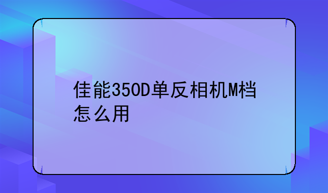 佳能350D单反相机M档怎么用