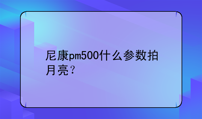 尼康pm500什么参数拍月亮？