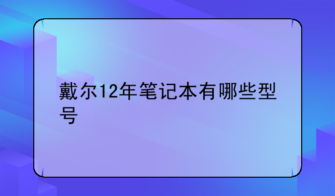 戴尔12年笔记本有哪些型号