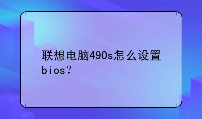 联想电脑490s怎么设置bios？
