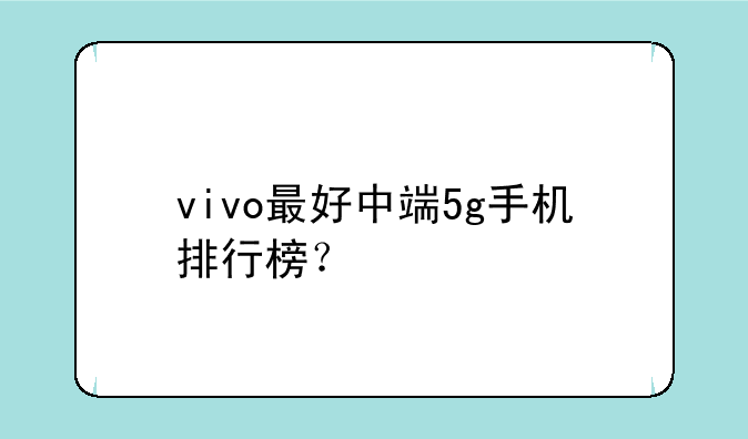 vivo最好中端5g手机排行榜？