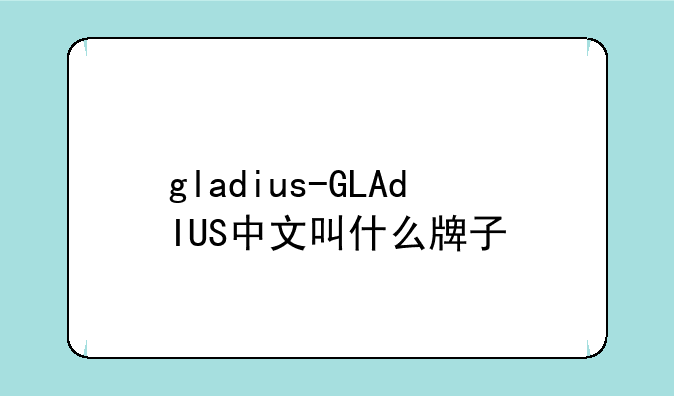 gladius-GLAdIUS中文叫什么牌子