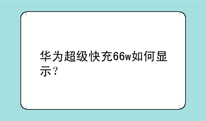 华为超级快充66w如何显示？