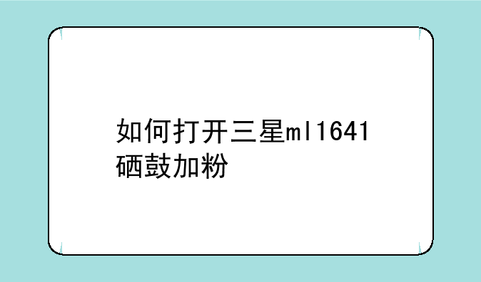 如何打开三星ml1641硒鼓加粉