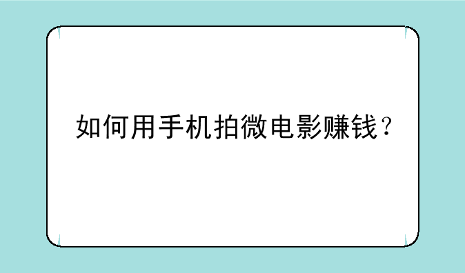 如何用手机拍微电影赚钱？