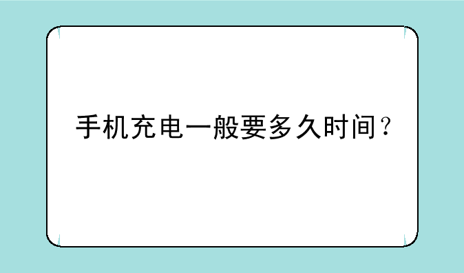 手机充电一般要多久时间？