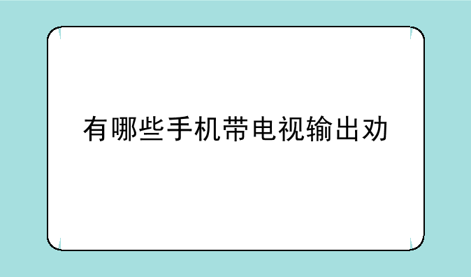 有哪些手机带电视输出功能