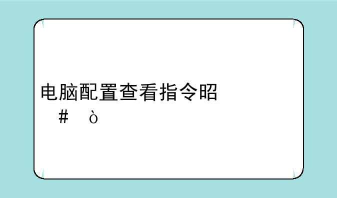 电脑配置查看指令是什么？