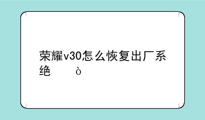 荣耀v30怎么恢复出厂系统？