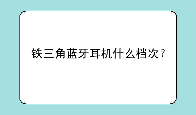 铁三角蓝牙耳机什么档次？