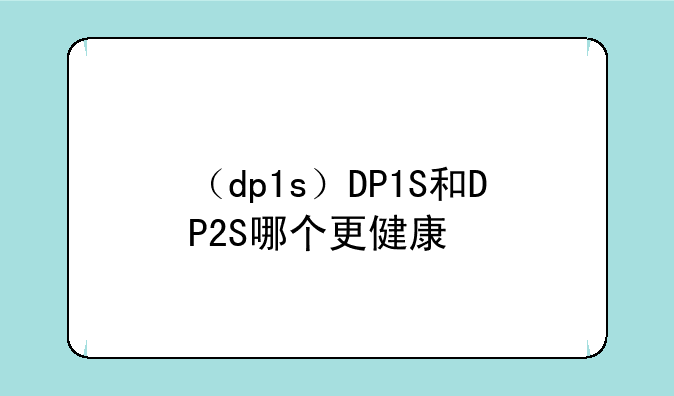 （dp1s）DP1S和DP2S哪个更健康