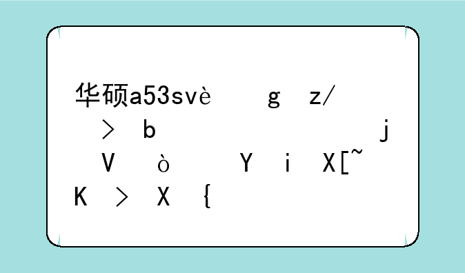 华硕a53sv这型号是几核的啊？还有具体配置