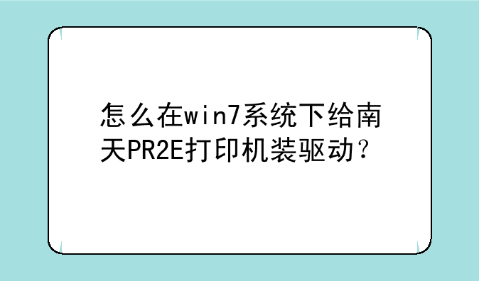 怎么在win7系统下给南天PR2E打印机装驱动？
