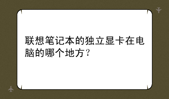 联想笔记本的独立显卡在电脑的哪个地方？