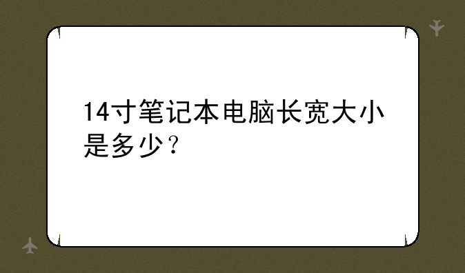 14寸笔记本电脑长宽大小是多少？