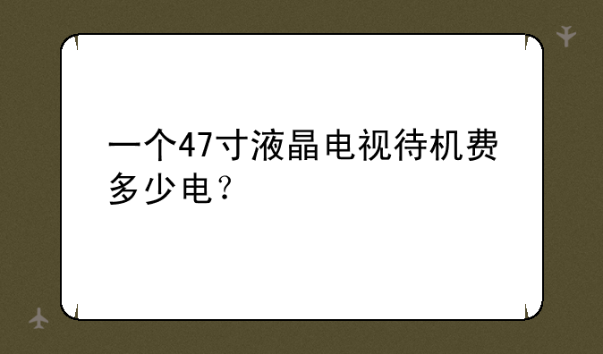 一个47寸液晶电视待机费多少电？