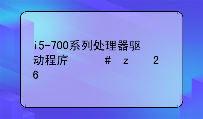 i5-700系列处理器驱动程序终极指南