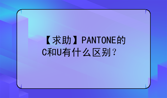 【求助】PANTONE的C和U有什么区别？