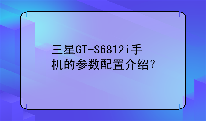 三星GT-S6812i手机的参数配置介绍？