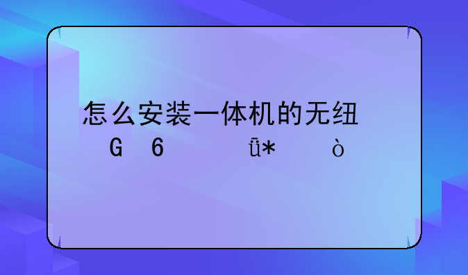 怎么安装一体机的无线网卡驱动？
