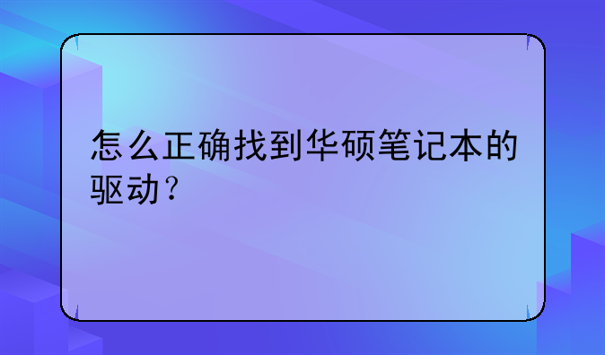 怎么正确找到华硕笔记本的驱动？