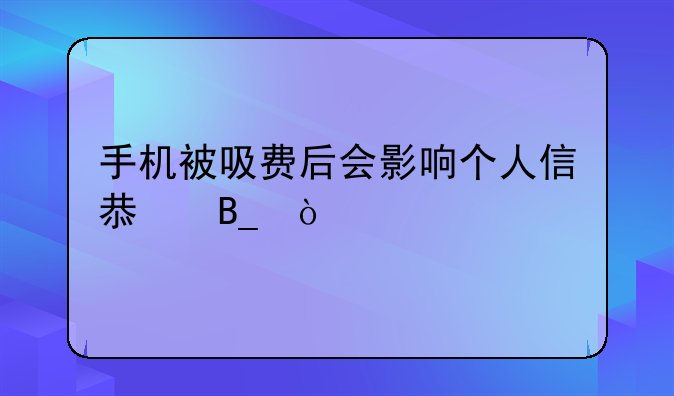 手机被吸费后会影响个人信息吗？