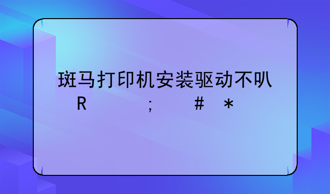 斑马打印机安装驱动不可用怎么办