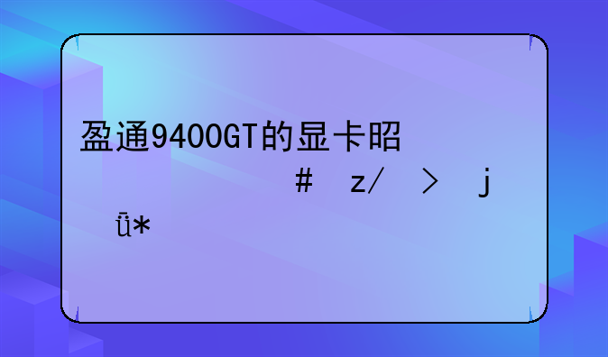 盈通9400GT的显卡是什么型号的驱动