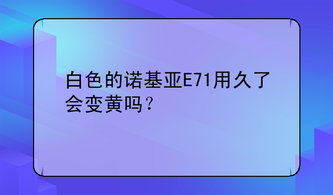 白色的诺基亚E71用久了会变黄吗？