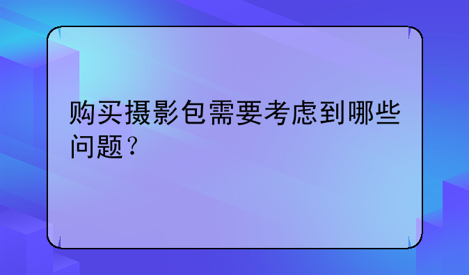 购买摄影包需要考虑到哪些问题？