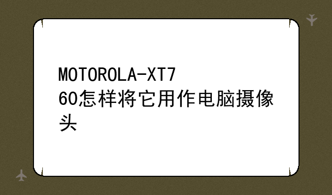 MOTOROLA-XT760怎样将它用作电脑摄像头