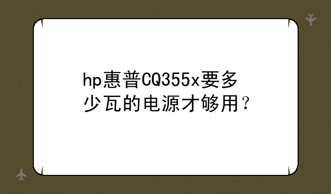 hp惠普CQ355x要多少瓦的电源才够用？