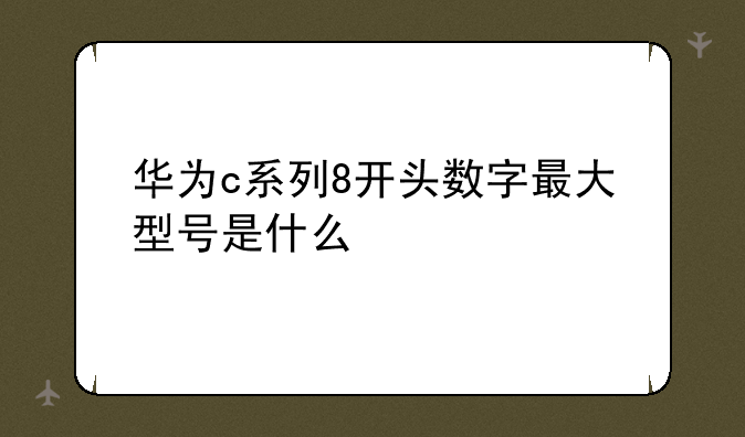 华为c系列8开头数字最大型号是什么