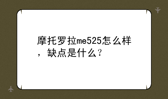 摩托罗拉me525怎么样，缺点是什么？