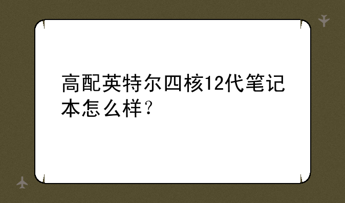 高配英特尔四核12代笔记本怎么样？