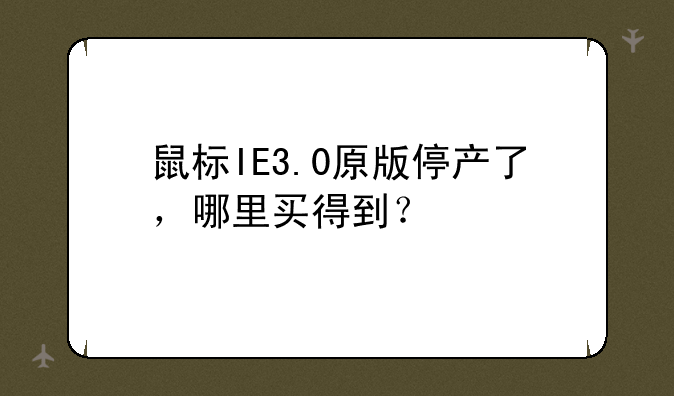 鼠标IE3.0原版停产了，哪里买得到？