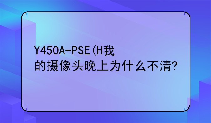 Y450A-PSE(H我的摄像头晚上为什么不清?