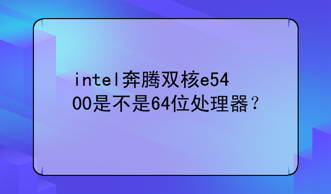 intel奔腾双核e5400是不是64位处理器？