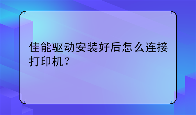 佳能驱动安装好后怎么连接打印机？