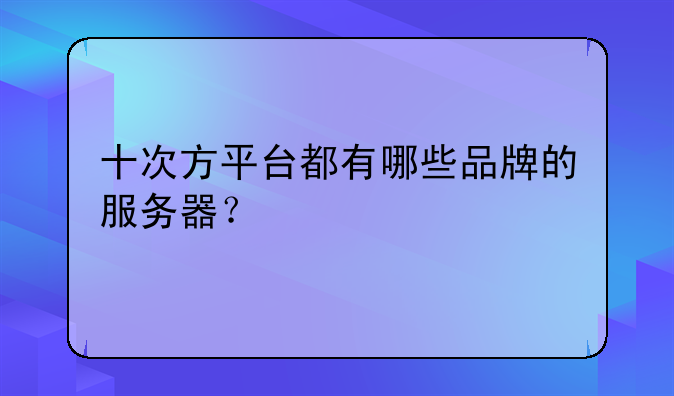 十次方平台都有哪些品牌的服务器？