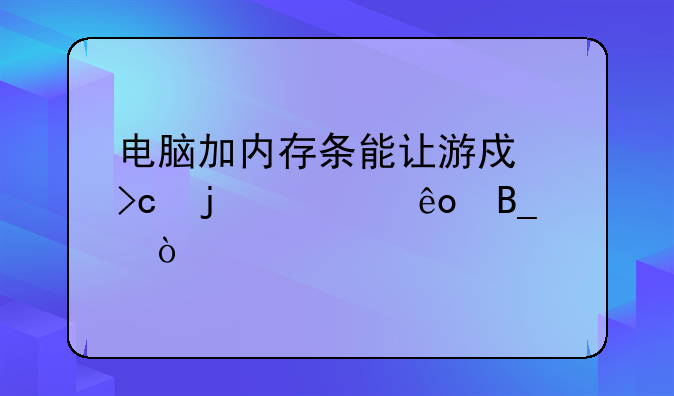 电脑加内存条能让游戏变的快些吗？