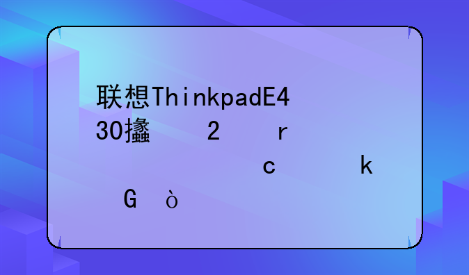 联想ThinkpadE430支持最大内存为多少？